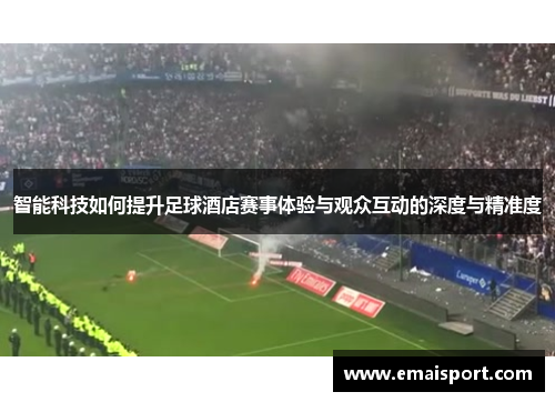 智能科技如何提升足球酒店赛事体验与观众互动的深度与精准度